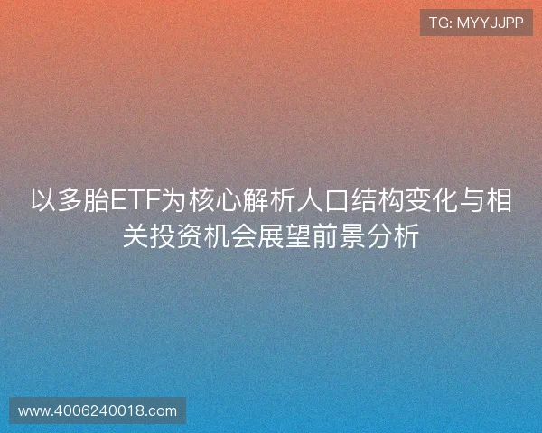 以多胎ETF为核心解析人口结构变化与相关投资机会展望前景分析