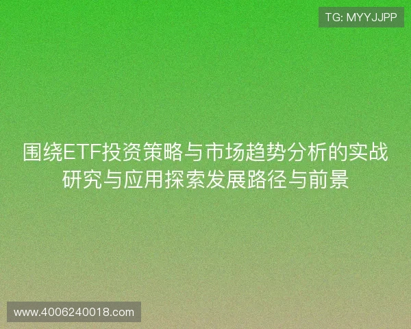 围绕ETF投资策略与市场趋势分析的实战研究与应用探索发展路径与前景